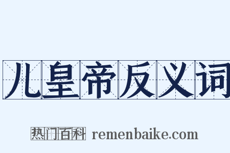 儿皇帝反义词是什么意思的图片